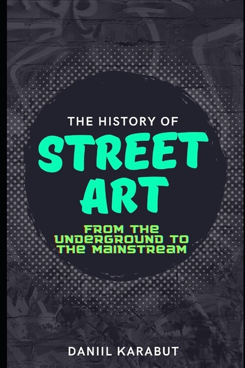 The History of Street Art: From the Underground to the Mainstream (Paperback)