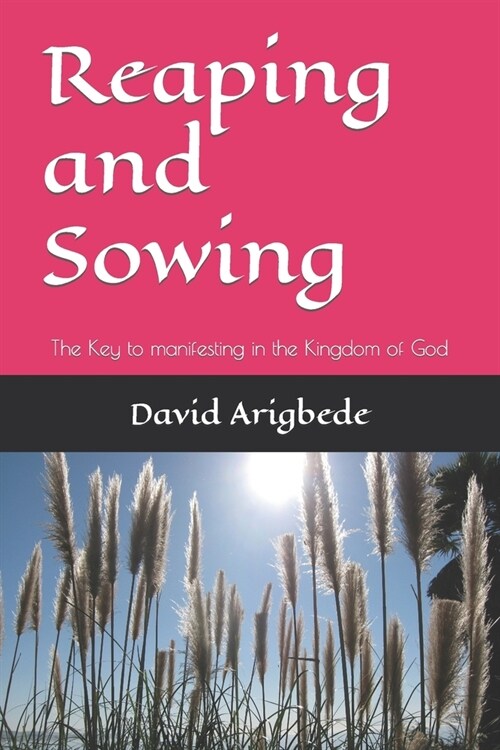 Reaping and Sowing: The Key to manifesting in the Kingdom of God (Paperback)