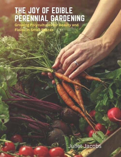 The Joy of Edible Perennial Gardening: Growing Polycultures for Beauty and Flavor in Small Spaces (Paperback)