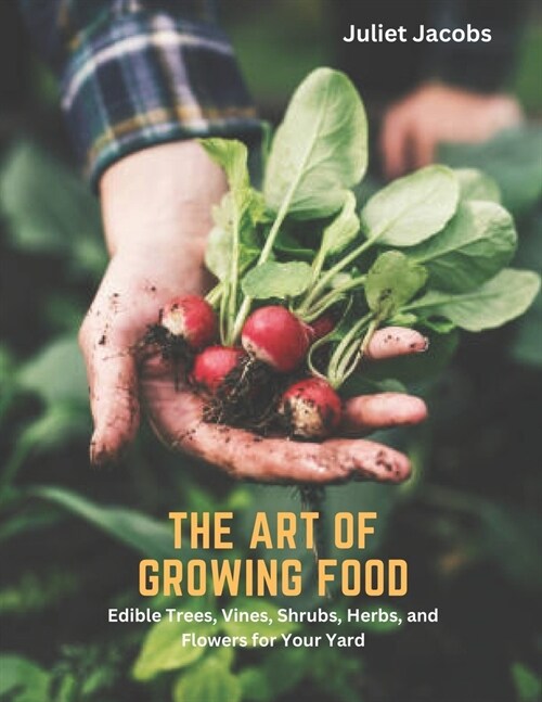 The Art of Growing Food: Edible Trees, Vines, Shrubs, Herbs, and Flowers for Your Yard (Paperback)