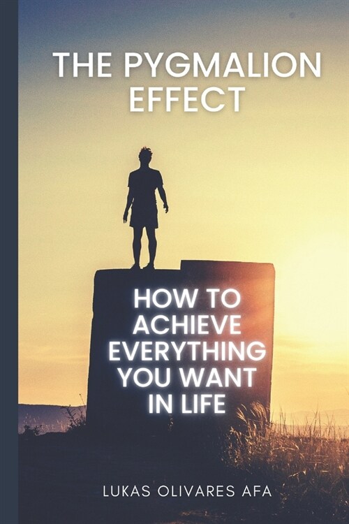 The Pygmalion Effect: How to Achieve Everything You Want in Life (Paperback)