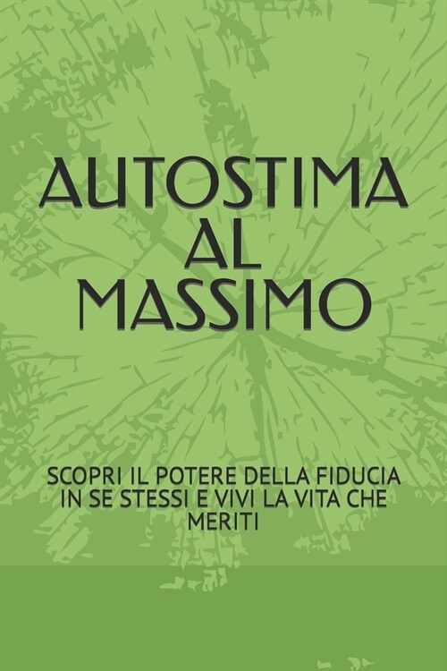 Autostima Al Massimo: Scopri Il Potere Della Fiducia in Se Stessi E Vivi La Vita Che Meriti (Paperback)