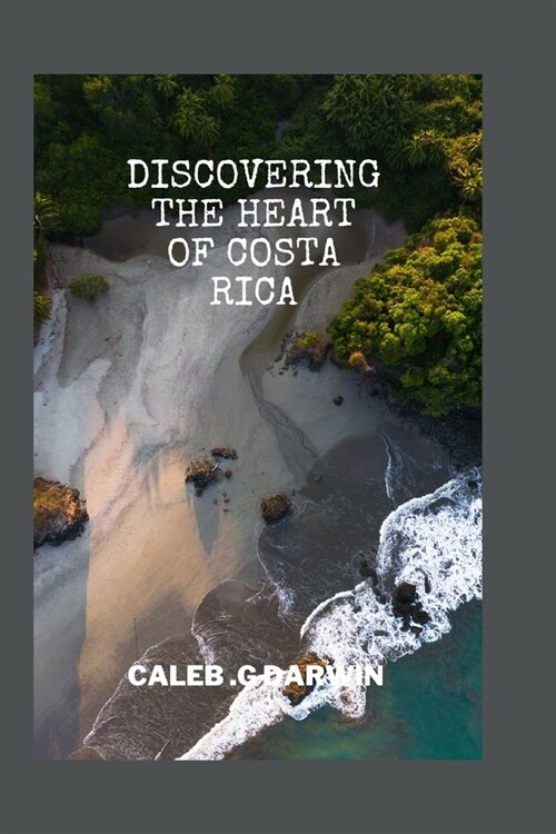 Discovering the Heart of Costa Rica: A Comprehensive Travel Guide (Paperback)