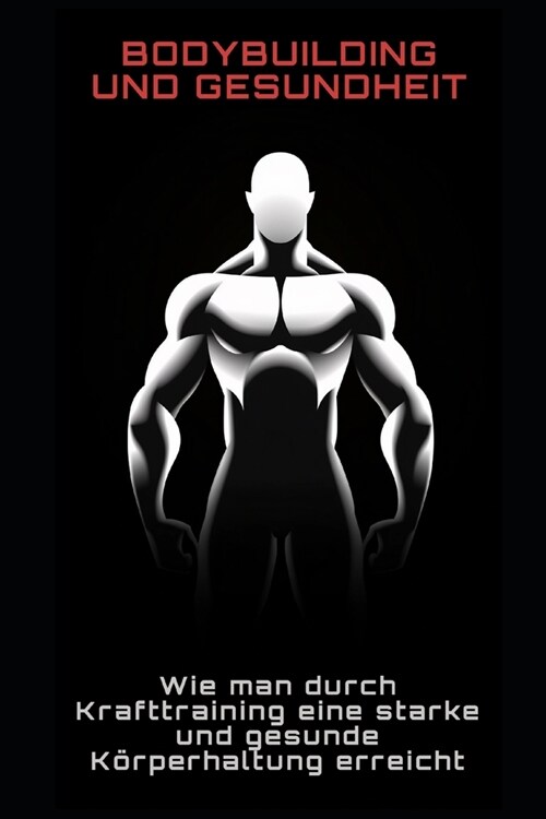 Bodybuilding und Gesundheit: Wie man durch Krafttraining eine starke und gesunde Körperhalt (Paperback)