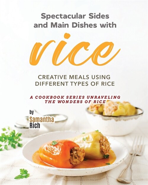 Spectacular Sides and Main Dishes with Rice: Creative Meals Using Different Types of Rice (Paperback)