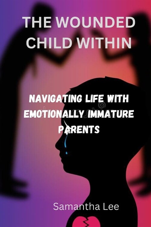 The Wounded Child Within: Navigating Life with Emotionally Immature Parents (Paperback)