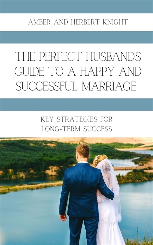 The Perfect Husbands Guide to a Happy and Successful Marriage: Key Strategies for Long-Term Success (Paperback)