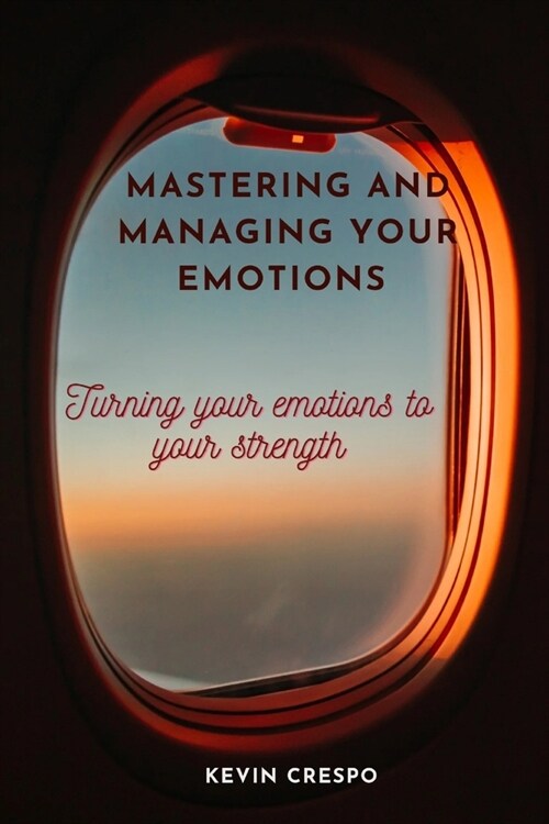 Mastering and managing your emotions: Turning your emotions to your strength (Paperback)