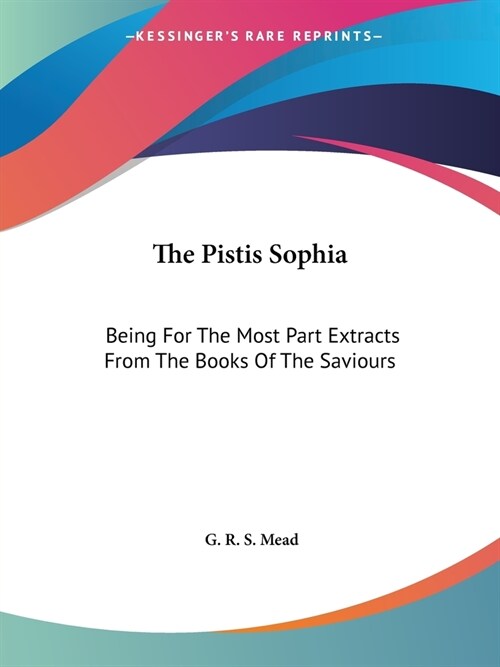 The Pistis Sophia: Being For The Most Part Extracts From The Books Of The Saviours (Paperback)