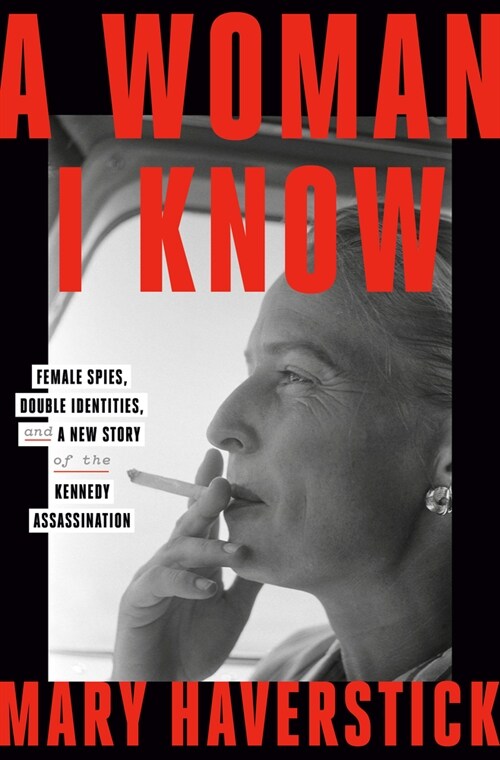 A Woman I Know: Female Spies, Double Identities, and a New Story of the Kennedy Assassination (Hardcover)