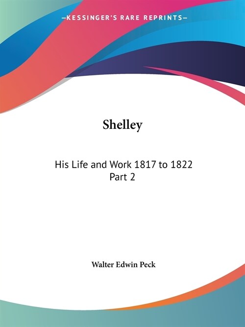 Shelley: His Life and Work 1817 to 1822 Part 2 (Paperback)