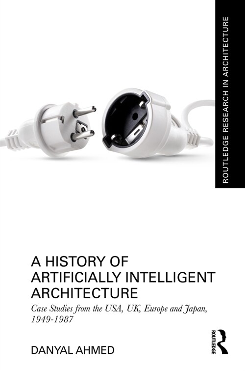 A History of Artificially Intelligent Architecture : Case Studies from the USA, UK, Europe and Japan, 1949–1987 (Hardcover)