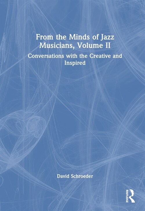 From the Minds of Jazz Musicians, Volume II : Conversations with the Creative and Inspired (Hardcover)