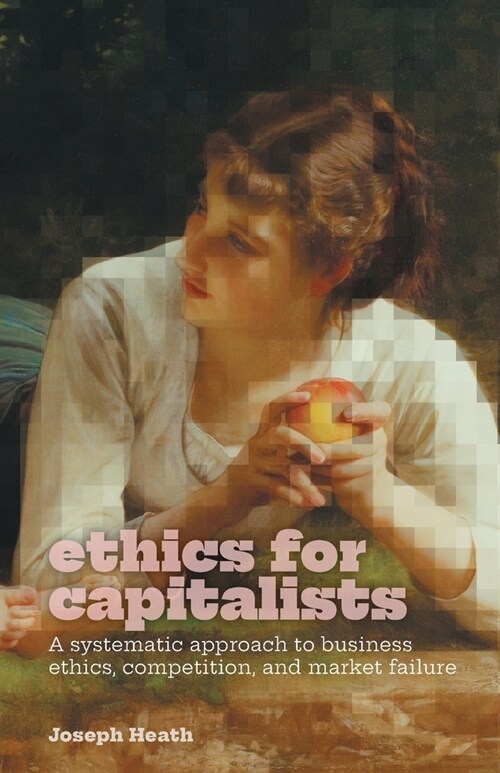 Ethics for Capitalists: A Systematic Approach to Business Ethics, Competition, and Market Failure (Paperback)