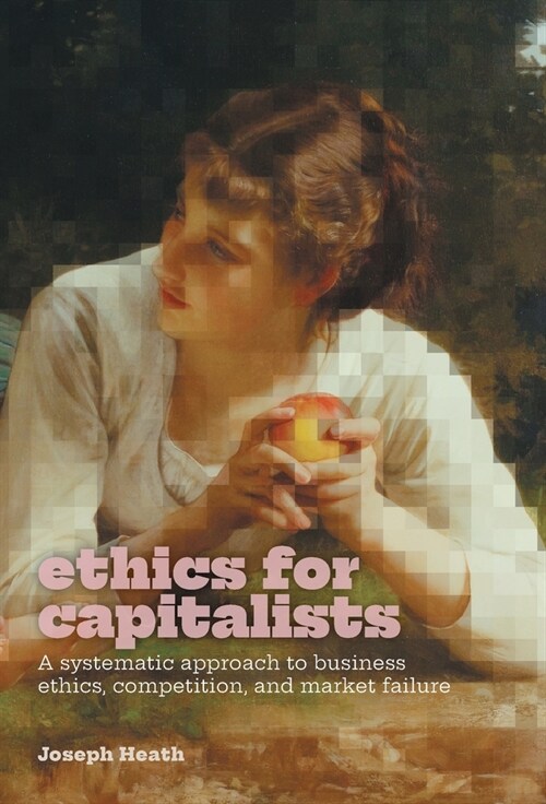 Ethics for Capitalists: A Systematic Approach to Business Ethics, Competition, and Market Failure (Hardcover)