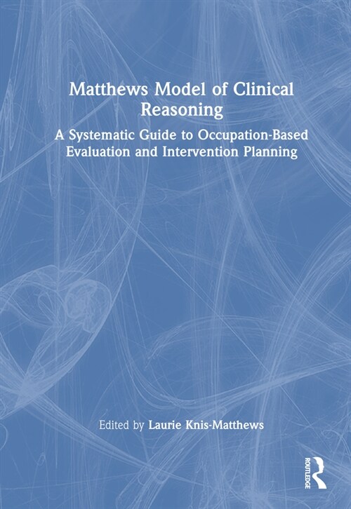Matthews Model of Clinical Reasoning : A Systematic Guide to Occupation-Based Evaluation and Intervention Planning (Hardcover)