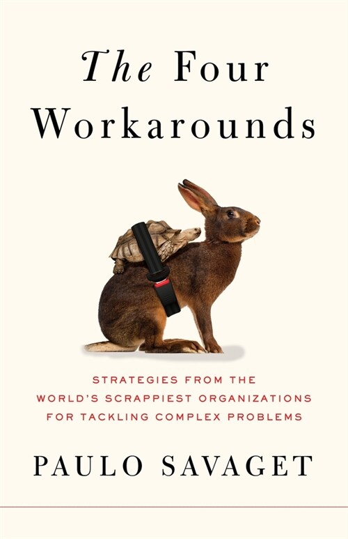 The Four Workarounds: Strategies from the Worlds Scrappiest Organizations for Tackling Complex Problems (Paperback)