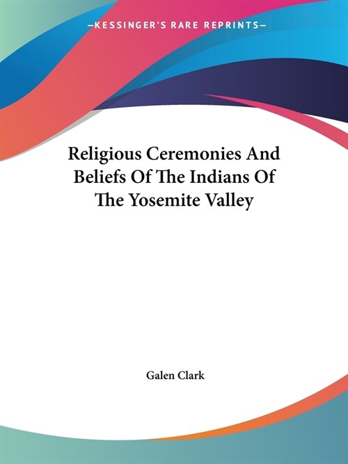 Religious Ceremonies And Beliefs Of The Indians Of The Yosemite Valley (Paperback)
