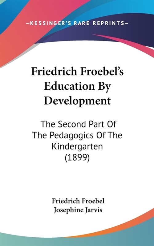 Friedrich Froebels Education By Development: The Second Part Of The Pedagogics Of The Kindergarten (1899) (Hardcover)