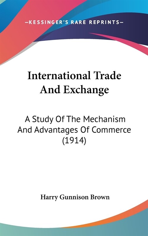 International Trade And Exchange: A Study Of The Mechanism And Advantages Of Commerce (1914) (Hardcover)