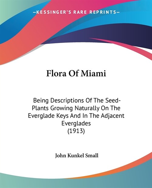 Flora Of Miami: Being Descriptions Of The Seed-Plants Growing Naturally On The Everglade Keys And In The Adjacent Everglades (1913) (Paperback)