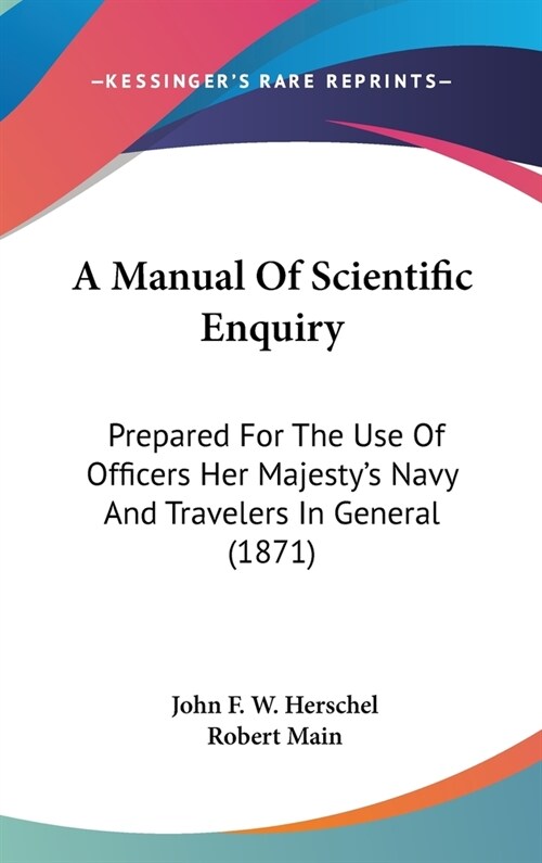 A Manual Of Scientific Enquiry: Prepared For The Use Of Officers Her Majestys Navy And Travelers In General (1871) (Hardcover)