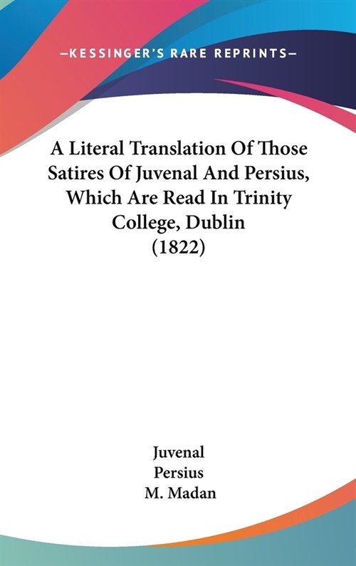 A Literal Translation Of Those Satires Of Juvenal And Persius, Which Are Read In Trinity College, Dublin (1822) (Hardcover)