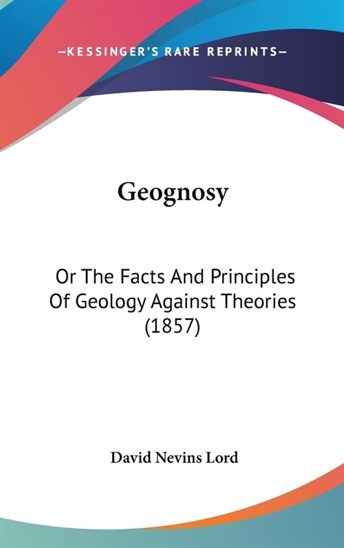 Geognosy: Or The Facts And Principles Of Geology Against Theories (1857) (Hardcover)