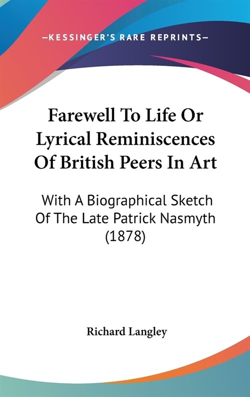 Farewell To Life Or Lyrical Reminiscences Of British Peers In Art: With A Biographical Sketch Of The Late Patrick Nasmyth (1878) (Hardcover)