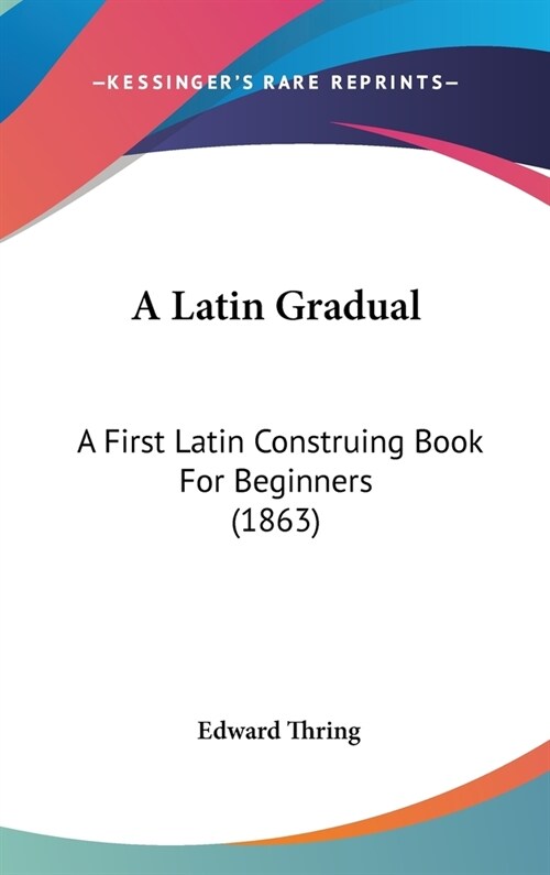 A Latin Gradual: A First Latin Construing Book For Beginners (1863) (Hardcover)