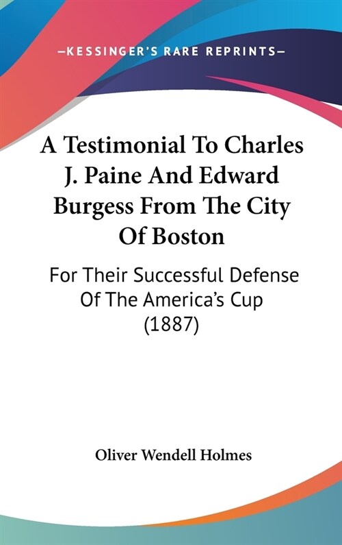 A Testimonial To Charles J. Paine And Edward Burgess From The City Of Boston: For Their Successful Defense Of The Americas Cup (1887) (Hardcover)