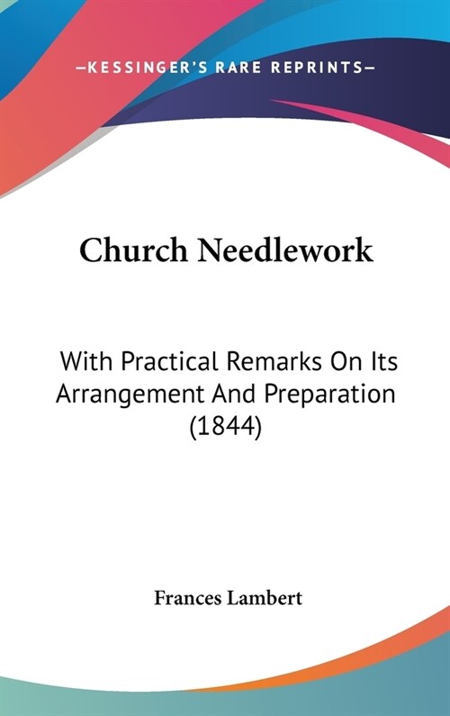 Church Needlework: With Practical Remarks On Its Arrangement And Preparation (1844) (Hardcover)