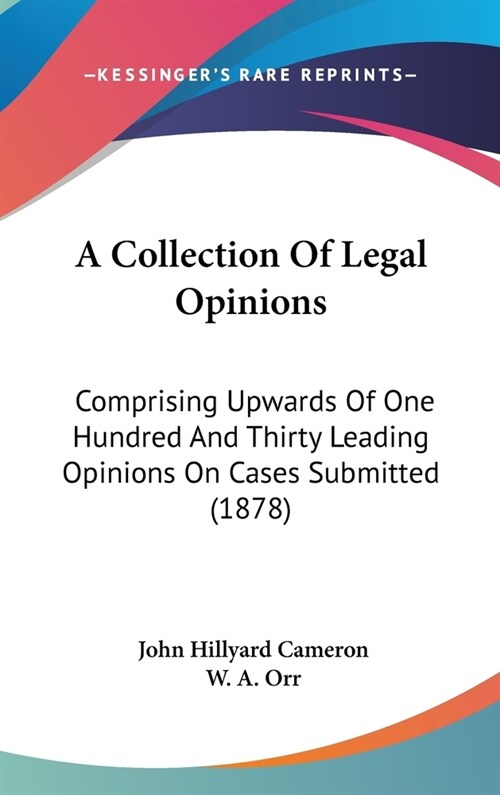 A Collection Of Legal Opinions: Comprising Upwards Of One Hundred And Thirty Leading Opinions On Cases Submitted (1878) (Hardcover)