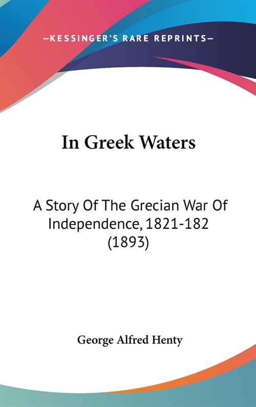 In Greek Waters: A Story Of The Grecian War Of Independence, 1821-182 (1893) (Hardcover)