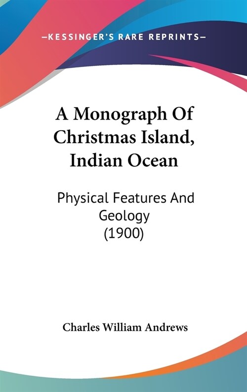 A Monograph Of Christmas Island, Indian Ocean: Physical Features And Geology (1900) (Hardcover)