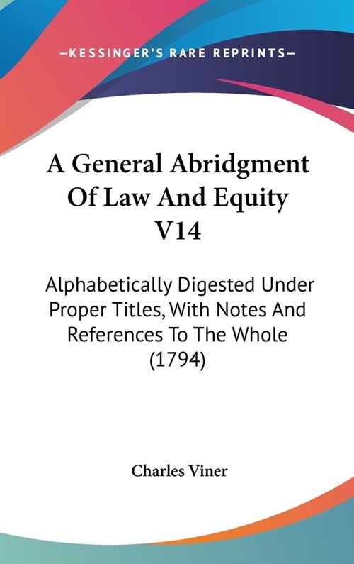 A General Abridgment Of Law And Equity V14: Alphabetically Digested Under Proper Titles, With Notes And References To The Whole (1794) (Hardcover)