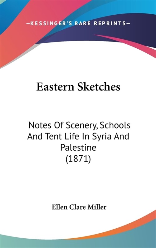 Eastern Sketches: Notes Of Scenery, Schools And Tent Life In Syria And Palestine (1871) (Hardcover)