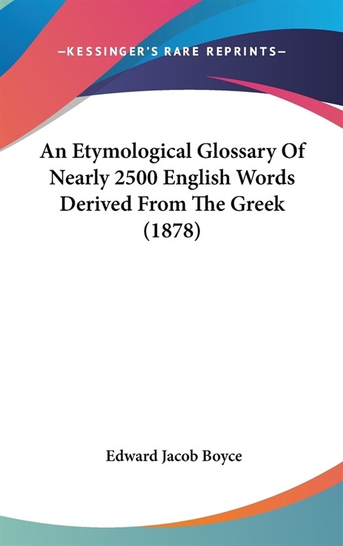 An Etymological Glossary Of Nearly 2500 English Words Derived From The Greek (1878) (Hardcover)