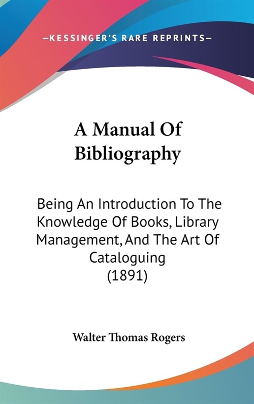 A Manual Of Bibliography: Being An Introduction To The Knowledge Of Books, Library Management, And The Art Of Cataloguing (1891) (Hardcover)
