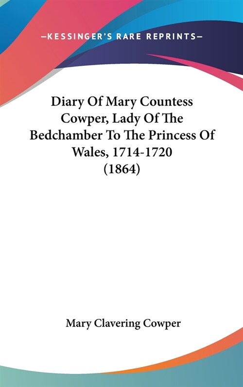 Diary Of Mary Countess Cowper, Lady Of The Bedchamber To The Princess Of Wales, 1714-1720 (1864) (Hardcover)
