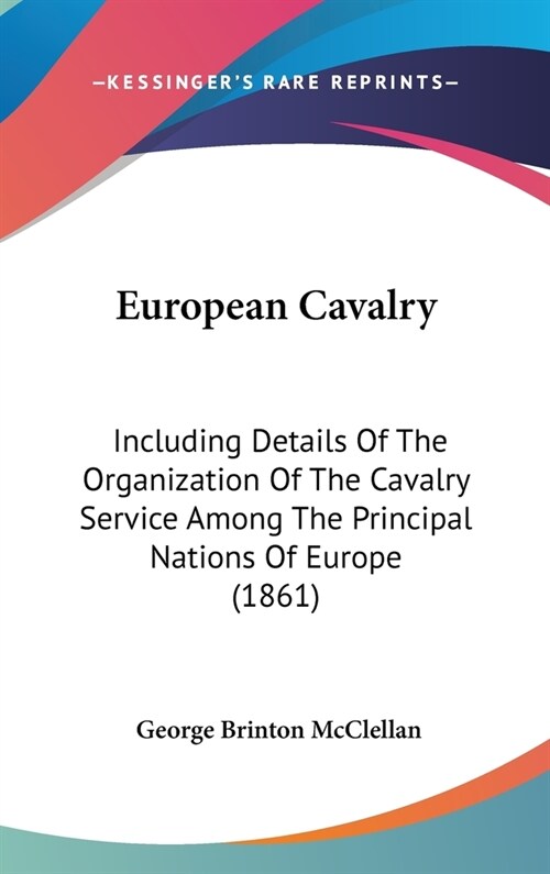 European Cavalry: Including Details Of The Organization Of The Cavalry Service Among The Principal Nations Of Europe (1861) (Hardcover)