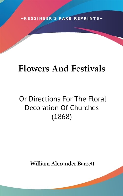 Flowers And Festivals: Or Directions For The Floral Decoration Of Churches (1868) (Hardcover)