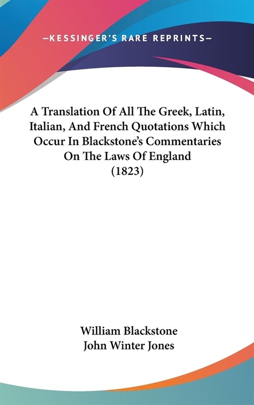 A Translation Of All The Greek, Latin, Italian, And French Quotations Which Occur In Blackstones Commentaries On The Laws Of England (1823) (Hardcover)