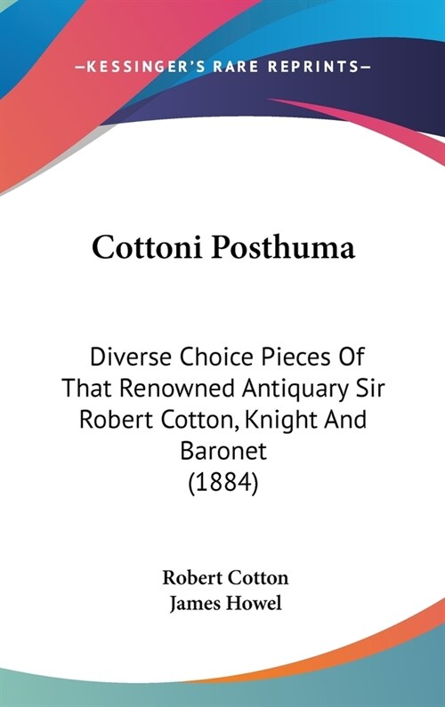 Cottoni Posthuma: Diverse Choice Pieces Of That Renowned Antiquary Sir Robert Cotton, Knight And Baronet (1884) (Hardcover)