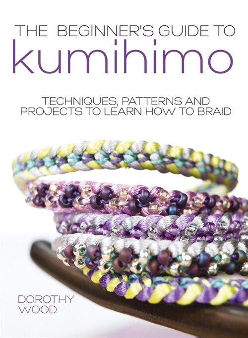 The Beginners Guide to Kumihimo: Techniques, patterns and projects to learn how to braid (Hardcover)