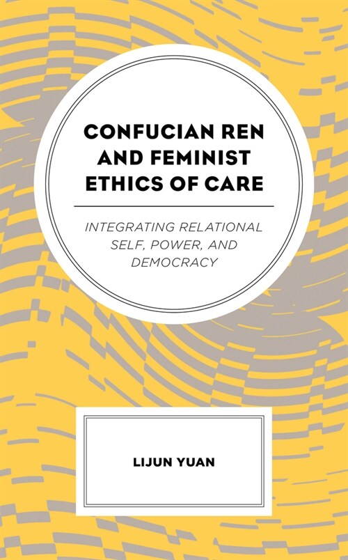 Confucian Ren and Feminist Ethics of Care: Integrating Relational Self, Power, and Democracy (Paperback)