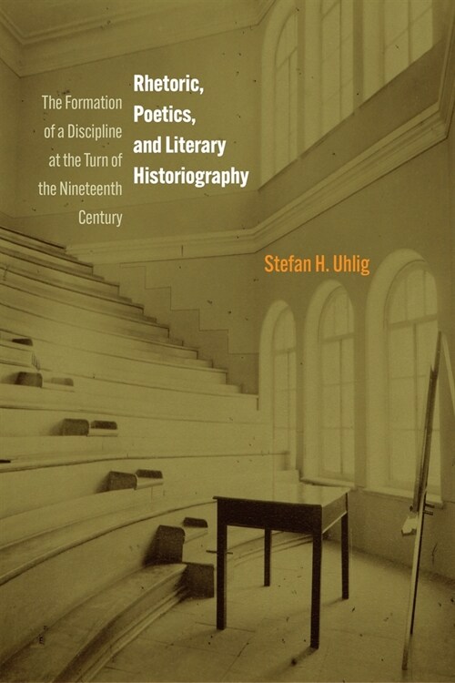 Rhetoric, Poetics, and Literary Historiography: The Formation of a Discipline at the Turn of the Nineteenth Century (Hardcover)