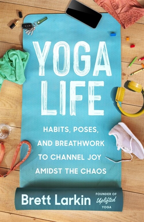 Yoga Life: Habits, Poses, and Breathwork to Channel Joy Amidst the Chaos (Paperback)