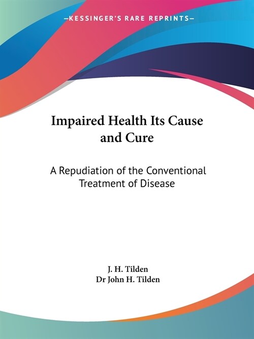 Impaired Health Its Cause and Cure: A Repudiation of the Conventional Treatment of Disease (Paperback)