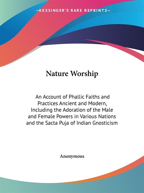 Nature Worship: An Account of Phallic Faiths and Practices Ancient and Modern, Including the Adoration of the Male and Female Powers i (Paperback)